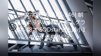 (中文字幕) [STARS-346] 朝田ひまり AV debut 新人グラドル18才 SODstar史上最小147cm 低身長巨乳