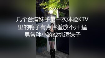 几个台湾妹子第一次体验KTV里的鸭子有点害羞放不开 猛男各种小游戏挑逗妹子