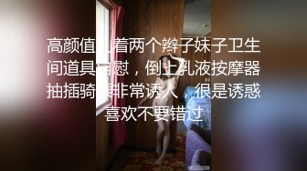 高颜值扎着两个辫子妹子卫生间道具自慰，倒上乳液按摩器抽插骑乘非常诱人，很是诱惑喜欢不要错过