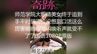 师范学院大眼睛美女终于追到手平时装清纯没想到口活这么厉害啪啪很能叫唤听声就受不了了国语1080P原版