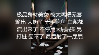 极品身材美女 被大鸡吧无套输出 大奶子 无毛鲍鱼 白浆都流出来了 不停用大屁屁摇晃打桩 受不了 最后射了一屁屁