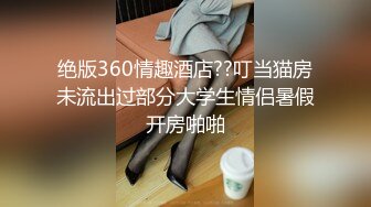 绝版360情趣酒店??叮当猫房未流出过部分大学生情侣暑假开房啪啪