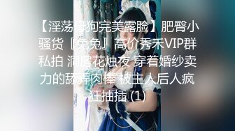 【淫荡母狗完美露脸】肥臀小骚货『兔兔』高价秀禾VIP群私拍 洞房花烛夜 穿着婚纱卖力的舔弄肉棒 被主人后人疯狂抽插 (1)