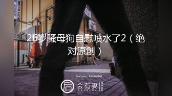 26岁骚母狗自慰喷水了2（绝对原创）