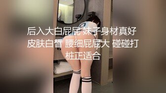 后入大白屁屁 妹子身材真好 皮肤白皙 腰细屁屁大 碰碰打桩正适合