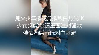 鬼火少年摧花党摧残白月光JK少女(2)给她逼里面注射强效催情药后再玩对白刺激