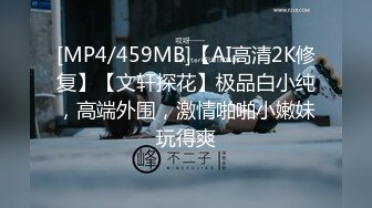 [MP4/459MB]【AI高清2K修复】【文轩探花】极品白小纯，高端外围，激情啪啪小嫩妹玩得爽