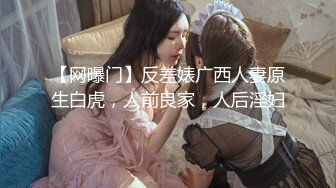 【网曝门】反差婊广西人妻原生白虎，人前良家，人后淫妇