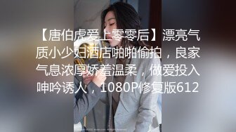 【唐伯虎爱上零零后】漂亮气质小少妇酒店啪啪偷拍，良家气息浓厚娇羞温柔，做爱投入呻吟诱人，1080P修复版612