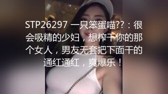 STP26297 一只笨蛋喵??：很会吸精的少妇，想榨干你的那个女人，男友无套把下面干的通红通红，爽爆乐！