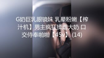 G奶巨乳眼镜妹 乳晕粉嫩【榨汁机】男主疯狂揉虐大奶 口交侍奉啪啪【45v】 (14)