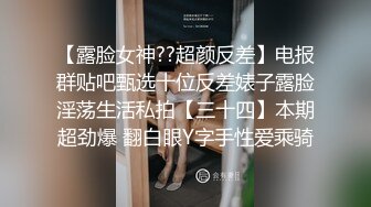 【露脸女神??超颜反差】电报群贴吧甄选十位反差婊子露脸淫荡生活私拍【三十四】本期超劲爆 翻白眼Y字手性爱乘骑