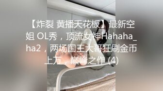 【炸裂 黄播天花板】最新空姐 OL秀，顶流女神Hahaha_ha2，两场国王大哥狂刷金币上万，巅峰之作 (4)