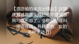 【酒店偷拍未流出精品】这部床戏才是重头戏已经不是骚浪贱可以形容了，全程都是淫叫、淫语连篇，各种姿势、女的各种主动 (1)