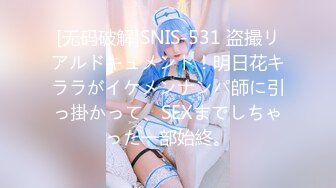 [无码破解]SNIS-531 盗撮リアルドキュメント！明日花キララがイケメンナンパ師に引っ掛かって、SEXまでしちゃった一部始終。