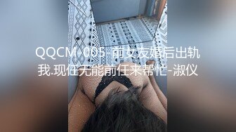 QQCM-005-前女友婚后出轨我.现任无能前任来帮忙-淑仪