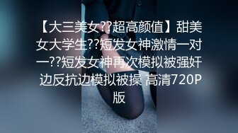 【大三美女??超高颜值】甜美女大学生??短发女神激情一对一??短发女神再次模拟被强奸 边反抗边模拟被操 高清720P版