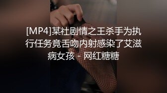 [MP4]某社剧情之王杀手为执行任务竟舌吻内射感染了艾滋病女孩 - 网红糖糖