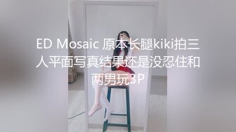 ED Mosaic 原本长腿kiki拍三人平面写真结果还是没忍住和两男玩3P