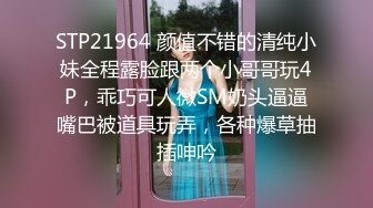 STP21964 颜值不错的清纯小妹全程露脸跟两个小哥哥玩4P，乖巧可人微SM奶头逼逼嘴巴被道具玩弄，各种爆草抽插呻吟