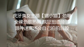 虎牙美女主播【猫小猫】劲爆全裸劲歌热舞 疯狂扭动腰肢眼神迷离还会自己拍拍屁股