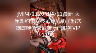 [MP4/1320M]4/11最新 大屌哥约美女技师巨乳奶子粉穴蝴蝶鲍鱼来酒店上门服务VIP1196