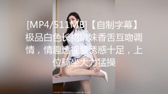 [MP4/511MB]【自制字幕】极品白色长裙嫩妹香舌互吻调情，情趣透视装诱惑十足，上位骑坐大力猛操