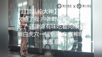 【超顶乱伦大神】妹妹的第一次给了我 户外野战被别人看光了 还津津有味吃着肉棒 鲜嫩白虎穴一插到底 车震榨精被围观