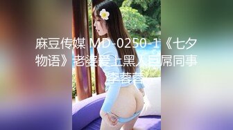 麻豆传媒 MD-0250-1《七夕物语》老婆爱上黑人巨屌同事❤️李蓉蓉