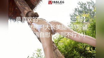 最喜欢的一个美少女【兰哥】校花女神~!大长美腿~特写骚穴~柔逼自慰~爽到不行 (4)