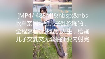 [MP4/ 488M]&nbsp;&nbsp;单亲妈妈和儿子乱伦啪啪，全程露脸讲述混乱人生，给骚儿子交乳交无套抽插要内射完