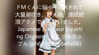 ドМくんに脳イキSEXされて大量潮吹き、ハメ潮、連続絶頂アクメでイキ狂いました。 Japanese Amateur Squirting Orgasm - えむゆみカップル (ph60598966e8e06)