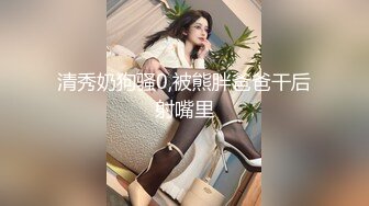 清秀奶狗骚0,被熊胖爸爸干后射嘴里