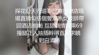 探花替天行道哥足療按摩店現場直播勾搭個豐滿熟女技師帶回酒店啪啪 互舔調情騎乘69擡腿正入抽插幹得直叫求饒 對白清晰