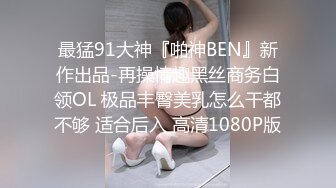 最猛91大神『啪神BEN』新作出品-再操情趣黑丝商务白领OL 极品丰臀美乳怎么干都不够 适合后入 高清1080P版