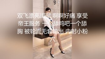 双飞漂亮闺蜜 啊啊好痛 享受帝王服务 一个舔鸡吧一个舔胸 被轮流无套输出 内射小粉穴