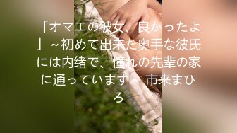 「オマエの彼女、良かったよ」～初めて出来た奥手な彼氏には内绪で、憧れの先辈の家に通っています～ 市来まひろ