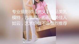 专业摄影师【执义】极品美乳模特，古装风，画面唯美佳人如云，艺术价值不菲强烈推荐！