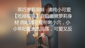 ✿乖巧萝莉萌妹✿清纯小可爱【吃掉瑶瑶】白白嫩嫩萝莉身材 肉嘟嘟可爱粉嫩小穴，小小年纪就这么淫荡，可爱又反差