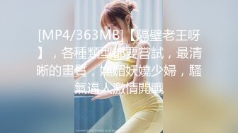 [MP4/363MB]【隔壁老王呀】，各種類型都要嘗試，最清晰的畫質，嫵媚妖嬈少婦，騷氣逼人激情開戰