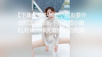 【下集】高中毕业小男友要外出打工,临走前不忘开苞小媳妇,粉嫩肉棒无套操射奶狗弟弟