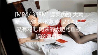 [MP4/ 368M] 漂亮伪娘 大鸡吧干死你 爽不爽 爽 又有奶子又有鸡吧 阿姨的大肥鲍鱼被操的很舒服