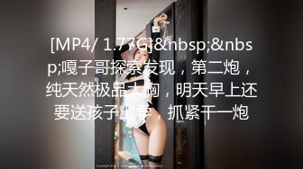 [MP4/ 1.77G]&nbsp;&nbsp;嘎子哥探索发现，第二炮，纯天然极品大胸，明天早上还要送孩子上学，抓紧干一炮