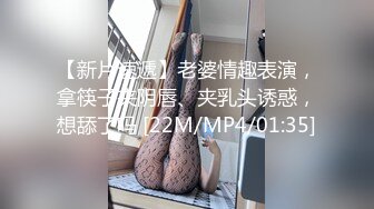 【新片速遞】老婆情趣表演，拿筷子夹阴唇、夹乳头诱惑，想舔了吗 [22M/MP4/01:35]