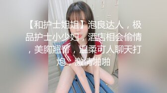 【和护士姐姐】泡良达人，极品护士小少妇，酒店相会偷情，美胸翘臀，温柔可人聊天打炮，激情啪啪