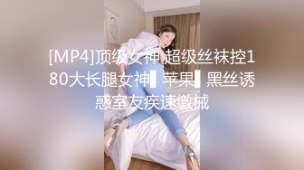 [MP4]顶级女神 超级丝袜控180大长腿女神▌苹果▌黑丝诱惑室友疾速缴械