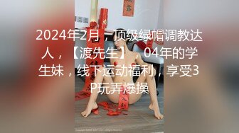 2024年2月，顶级绿帽调教达人，【渡先生】，04年的学生妹，线下运动福利，享受3P玩弄爆操