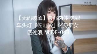 【无码破解】最强肉体 晃眼车头灯『佐山愛』化身痴女 四处浪 MIDE-043