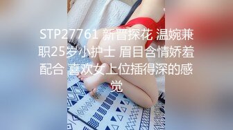 STP27761 新晋探花 温婉兼职25岁小护士 眉目含情娇羞配合 喜欢女上位插得深的感觉