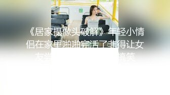 《居家摄像头破解》年轻小情侣在家里啪啪完活了非得让女友尝尝他的精液对白搞笑